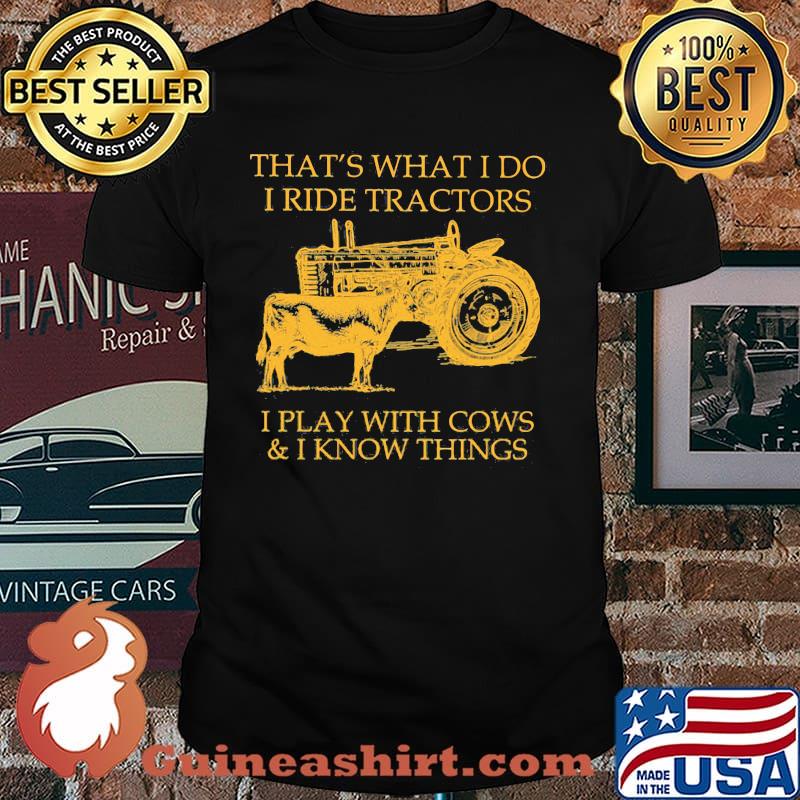 That's What I Do I Ride Tractors And I Play With Cows And I Know Things Shirt