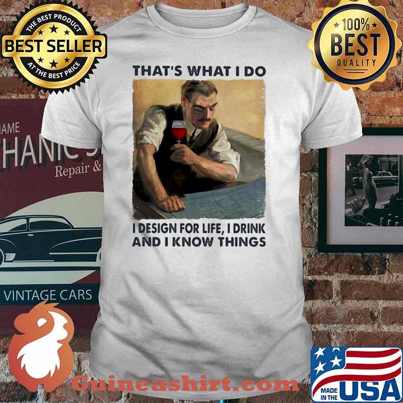 Thats what i do i design for life i drink and i know things wine shirt