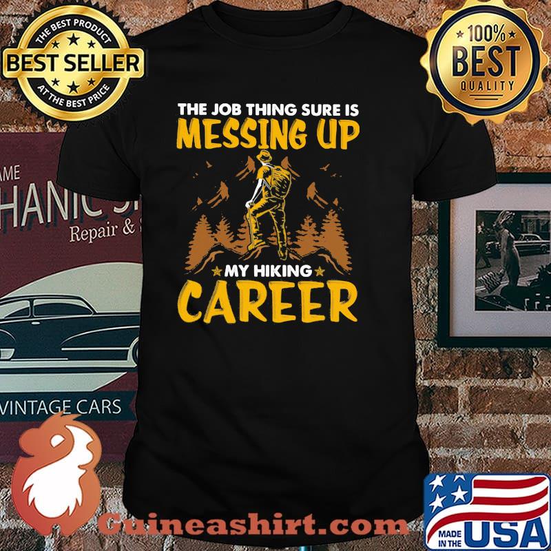 The Job Thing Sure Is Messing Up My Hiking Career Shirt