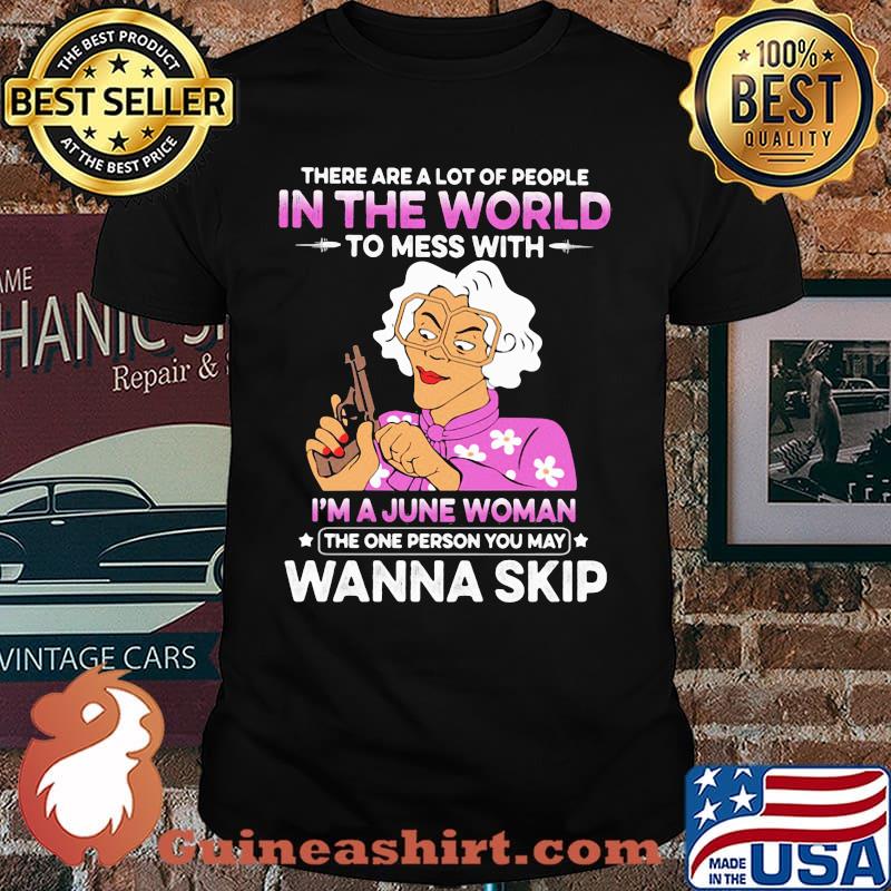 There Are A Lot Of PEople In The World To Mess With I'm A June Woman The One Person You May Wanna Skip Shirt