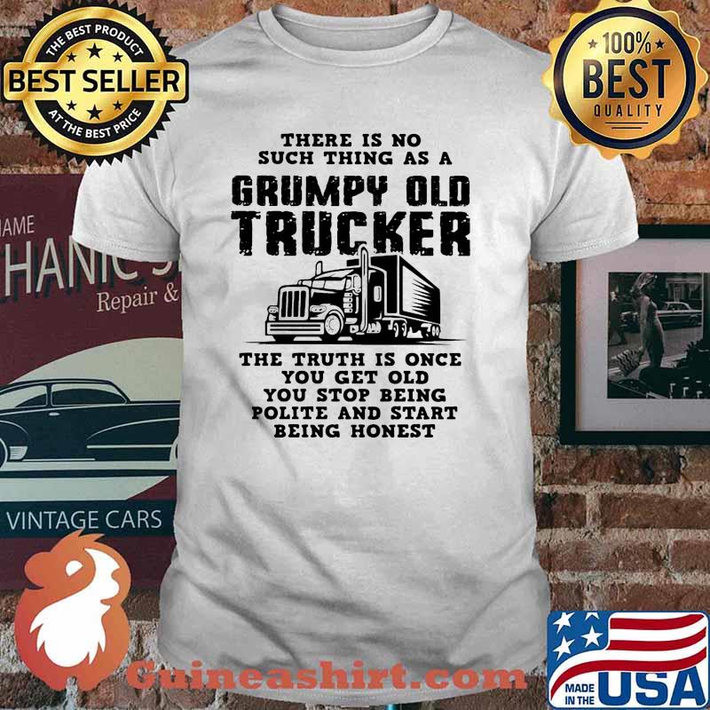 There is no such thing as a grumpy old trucker shirt