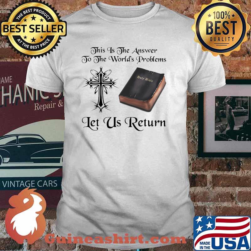 This Is The Answer To The Worlds Problems Let Us Return Shirt