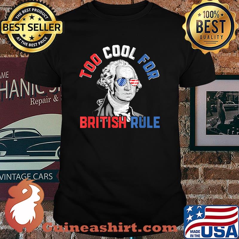 Too Cool For British Rule George Washington 4th of July T-Shirt