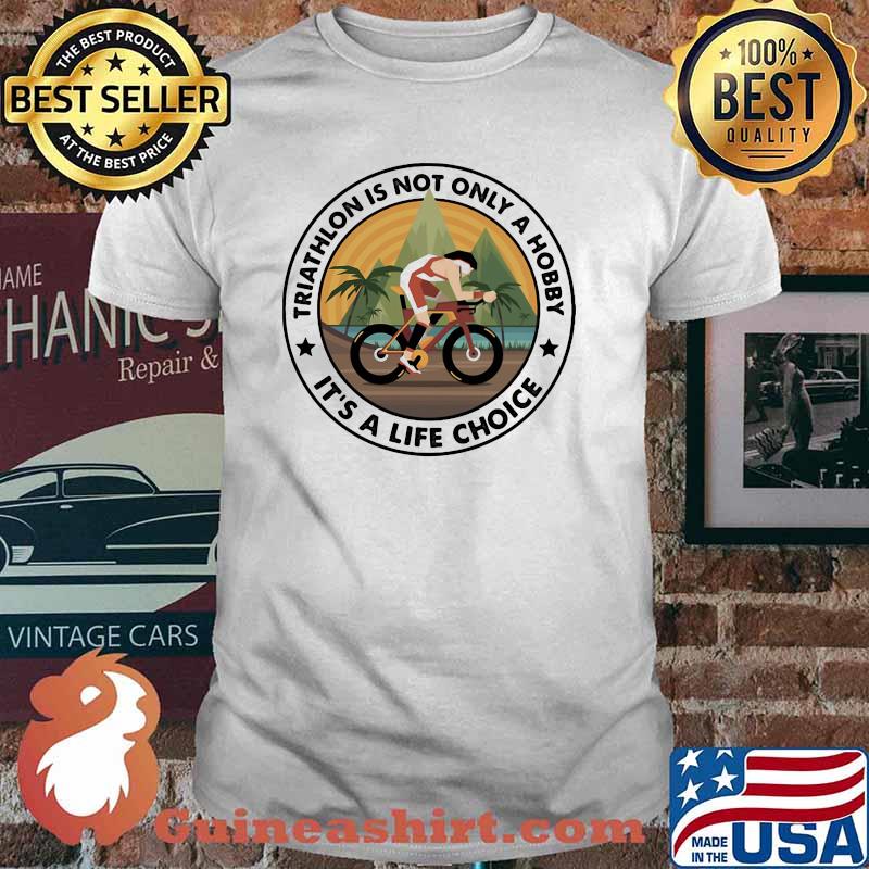 Triathlon Is Not Only A Hobby It's A Life Choice Shirt