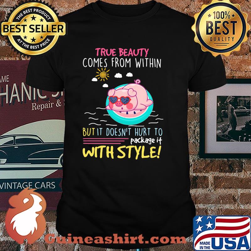 True Beauty Comes From Within But It Doesn't Hurt To Package It With Style Pig Shirt