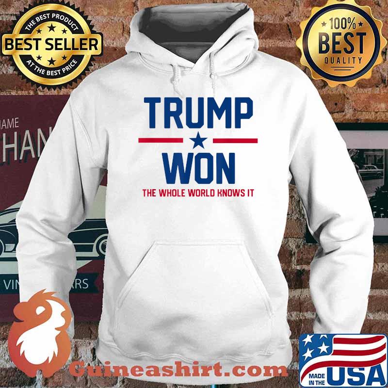 Trump Won The Whole World Knows It Shirt Hoodie