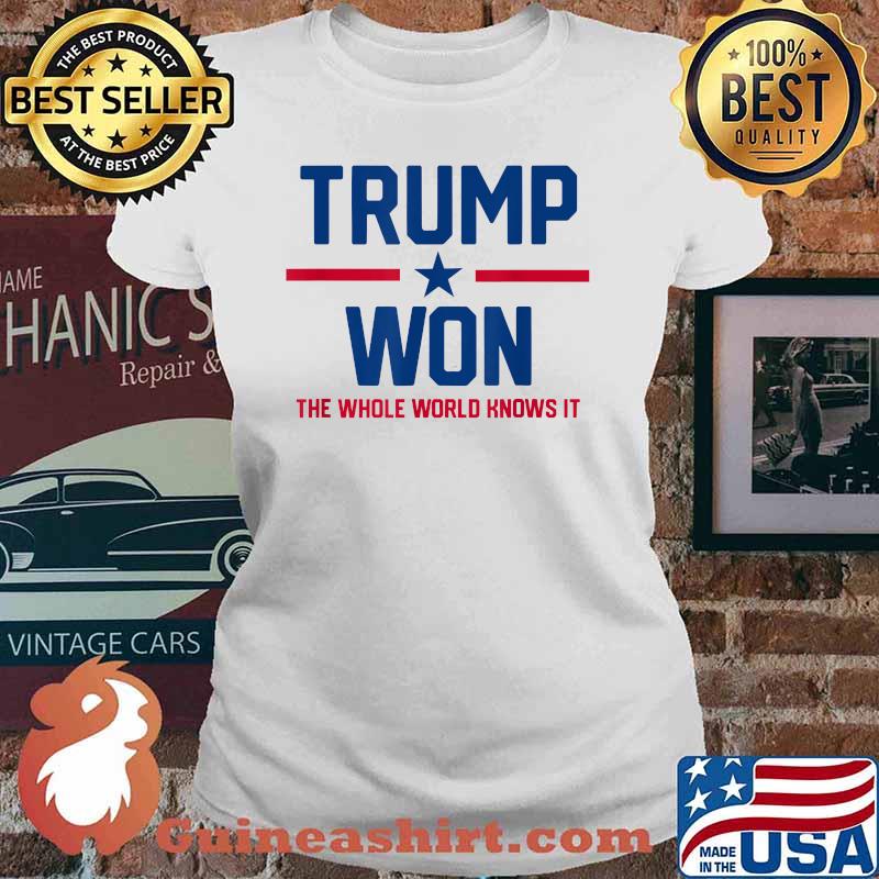 Trump Won The Whole World Knows It Shirt Ladies tee