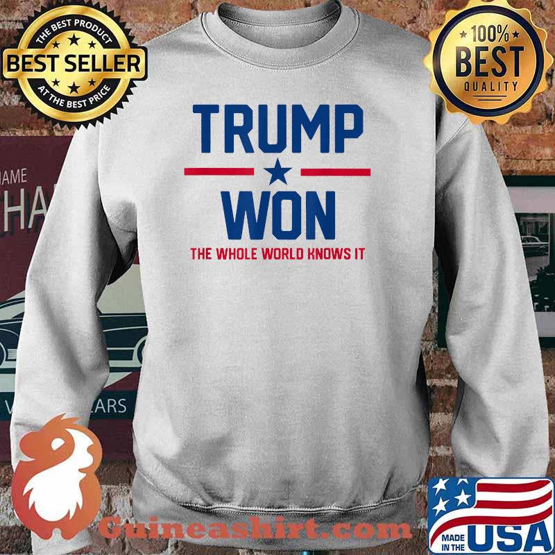 Trump Won The Whole World Knows It Shirt Sweater