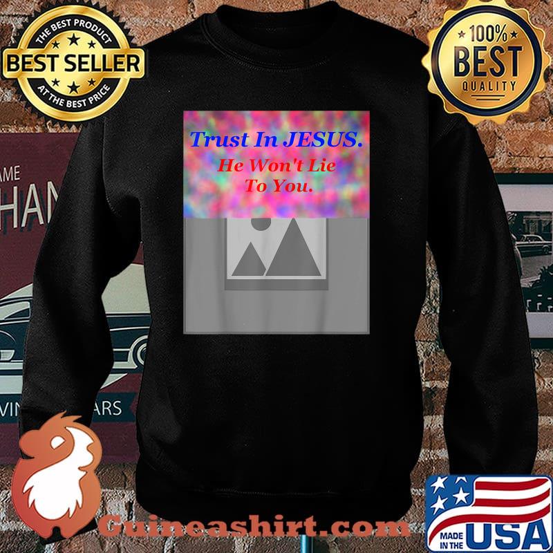 Trust in jesus he wont lie to you Bright Slogan T-Shirt Sweater