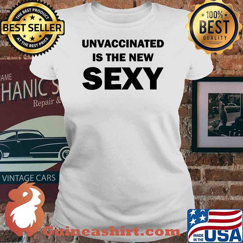 Unvaccinated Is The New Sexy Funny T-Shirt Ladies tee