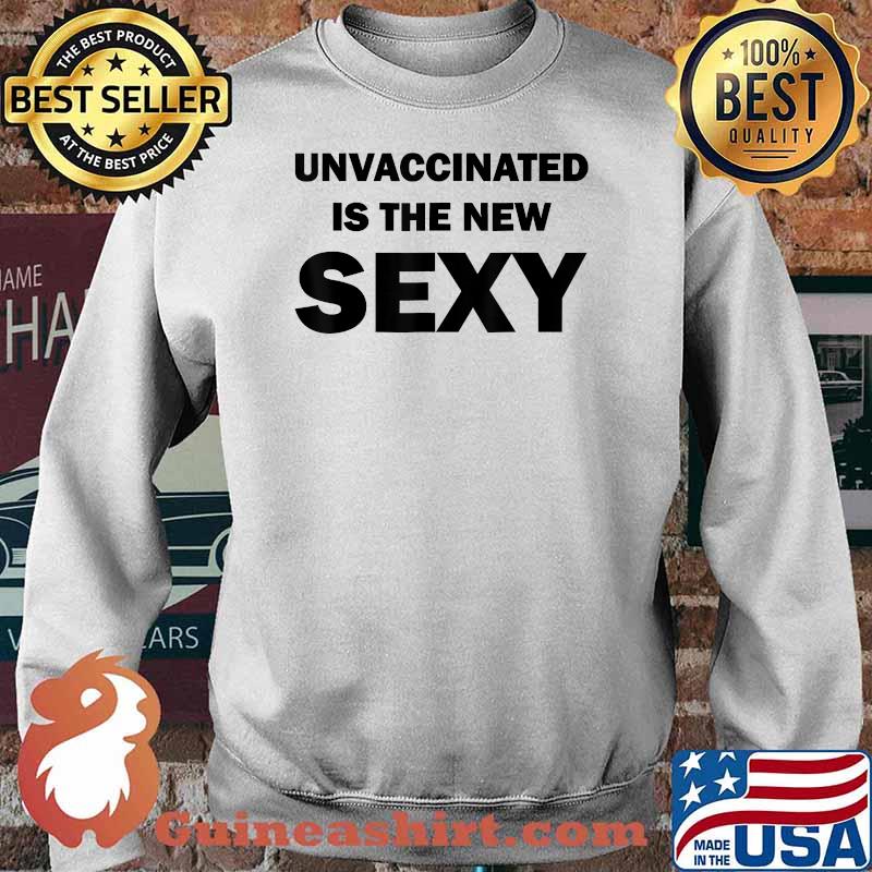 Unvaccinated Is The New Sexy Funny T-Shirt Sweater