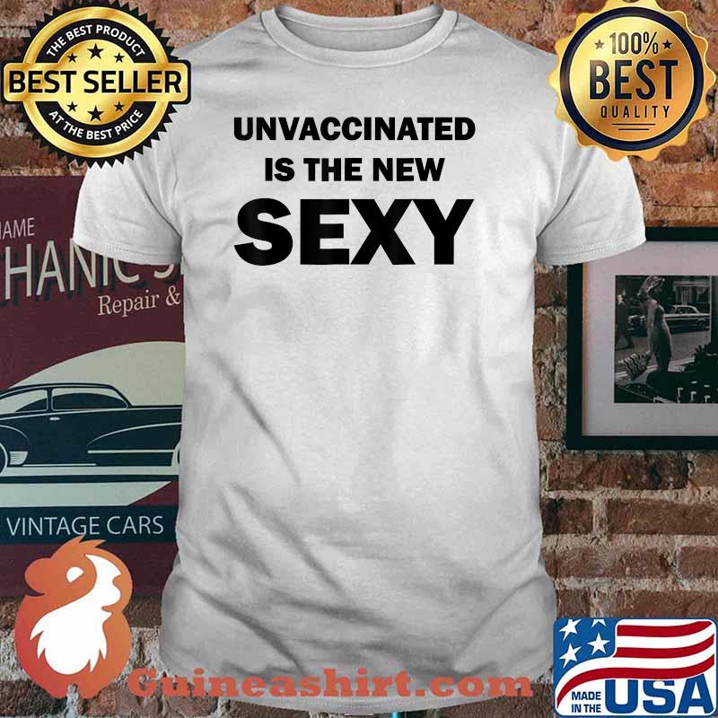 Unvaccinated Is The New Sexy Funny T-Shirt