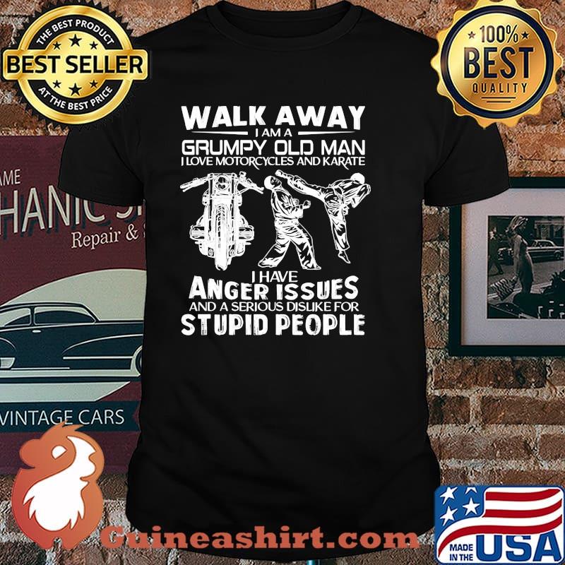Walk away i am a grumpy old man love motorcycles and karate anger issues stupid people shirt