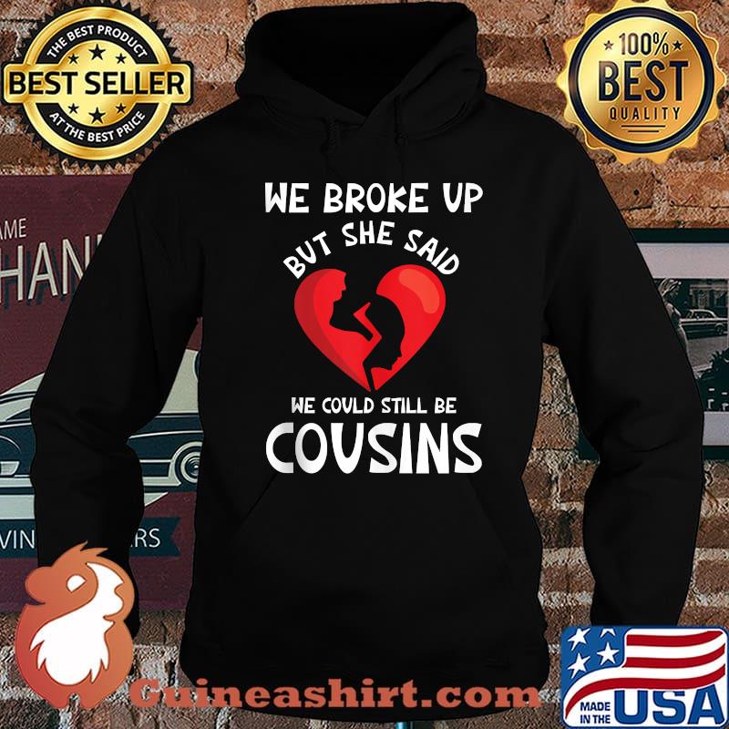 We Broke Up But She Said We Could Still Be Cousins Shirt Hoodie
