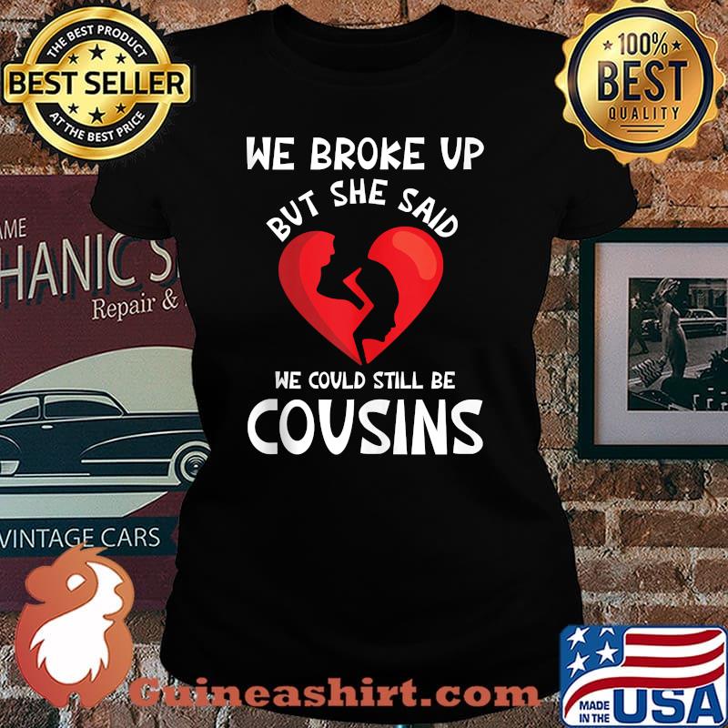 We Broke Up But She Said We Could Still Be Cousins Shirt Laides tee