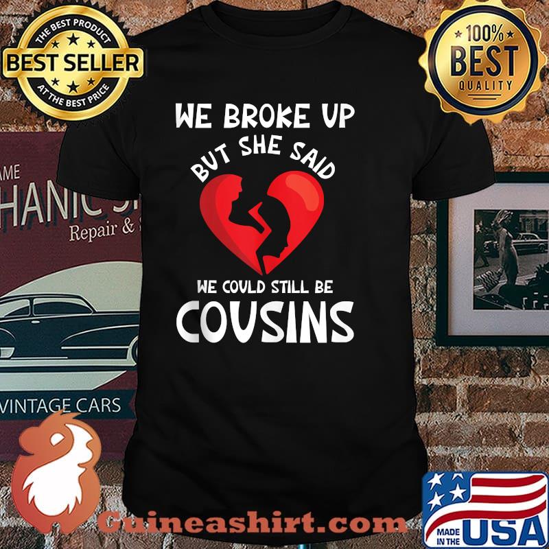We Broke Up But She Said We Could Still Be Cousins Shirt