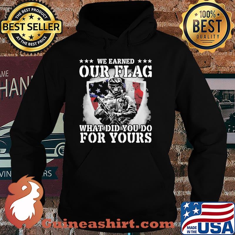 We Earned Our Flag What Did You Do For Yours Veteran American Flag Shirt Hoodie