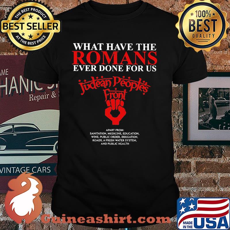 What Have The Romans Ever Done For Us Judean Peoples Front Shirt