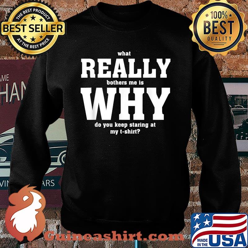 What really bothers me is why do you keep staring at my T-s Sweater