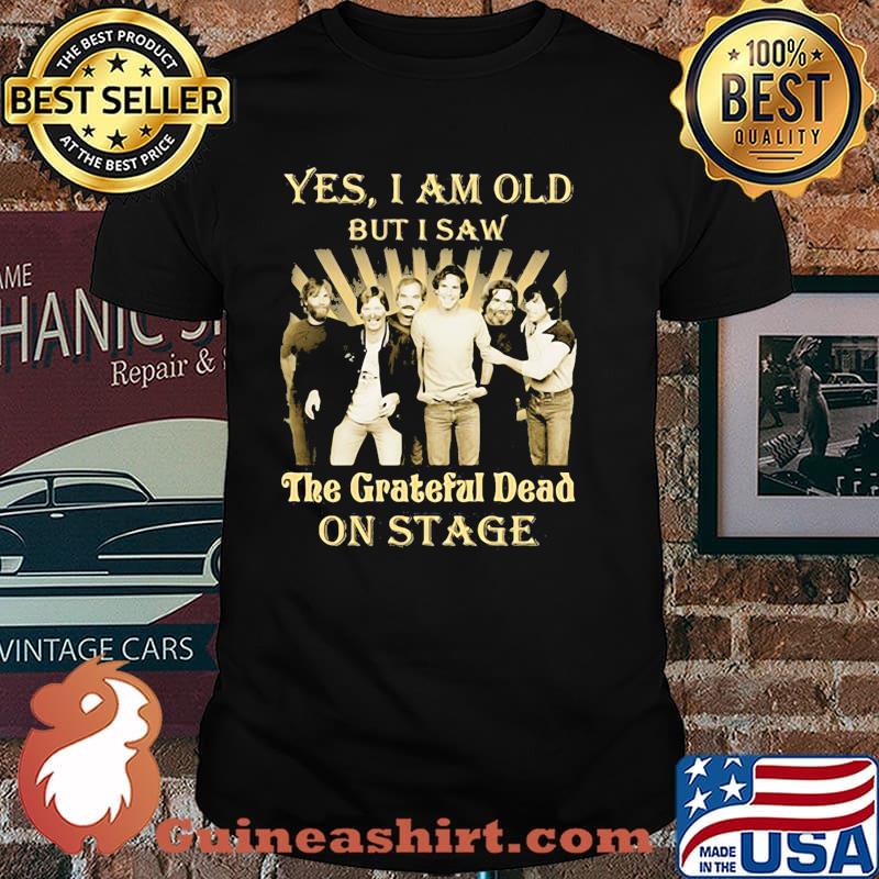 Yes i am old but i saw the grateful dead on stage shirt