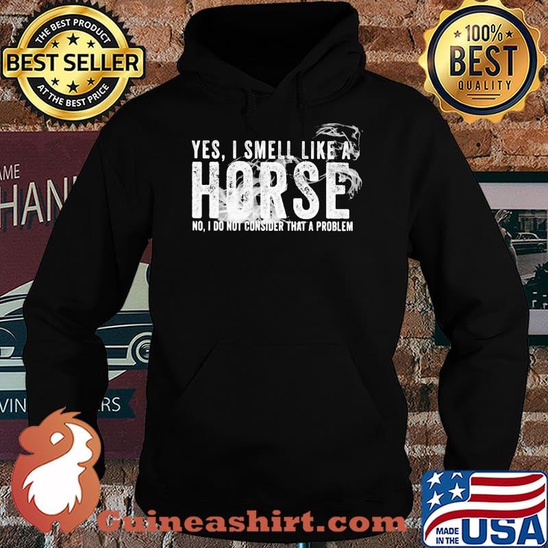 Yes I Smell Like A Horse No I Do Not Consider That A Problem Shirt Hoodie