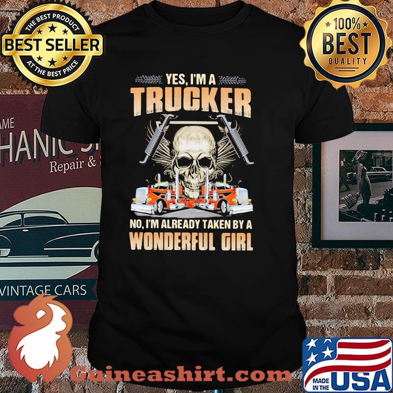 Yes im a trucker im already taken by a wonderful girl skull shirt