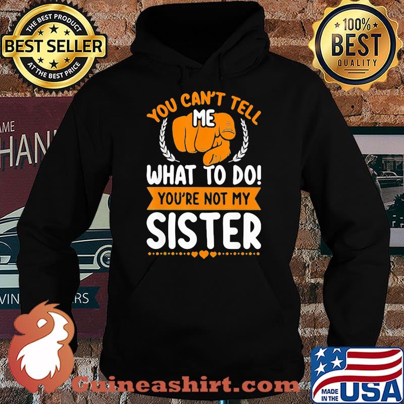 You Can't Tell Me What To Do You're Not My Sister Shirt Hoodie