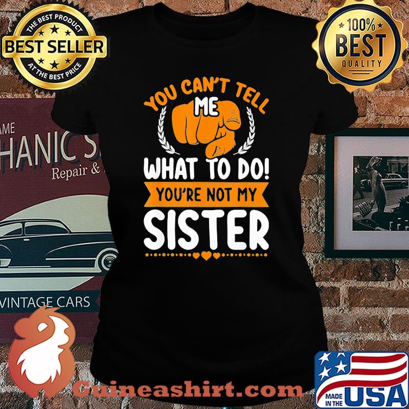 You Can't Tell Me What To Do You're Not My Sister Shirt Laides tee