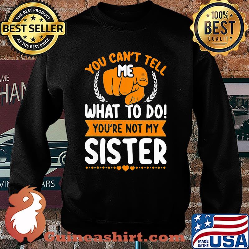 You Can't Tell Me What To Do You're Not My Sister Shirt Sweater