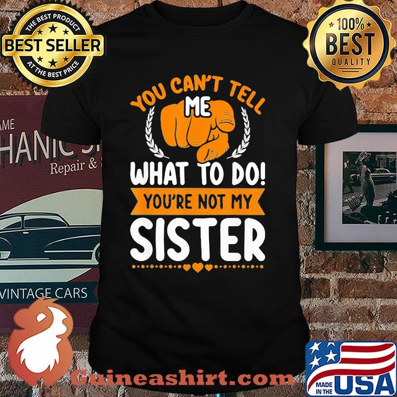 You Can't Tell Me What To Do You're Not My Sister Shirt
