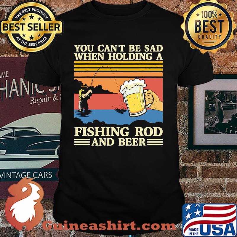 You cant be sad when holding a fishing rod and beer vintage shirt