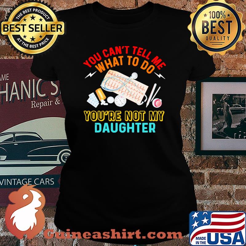 You cant tell me what to do youre not my daughter Laides tee