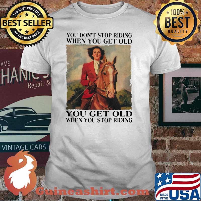 You dont stop riding when you get old you get old cowgirl shirt