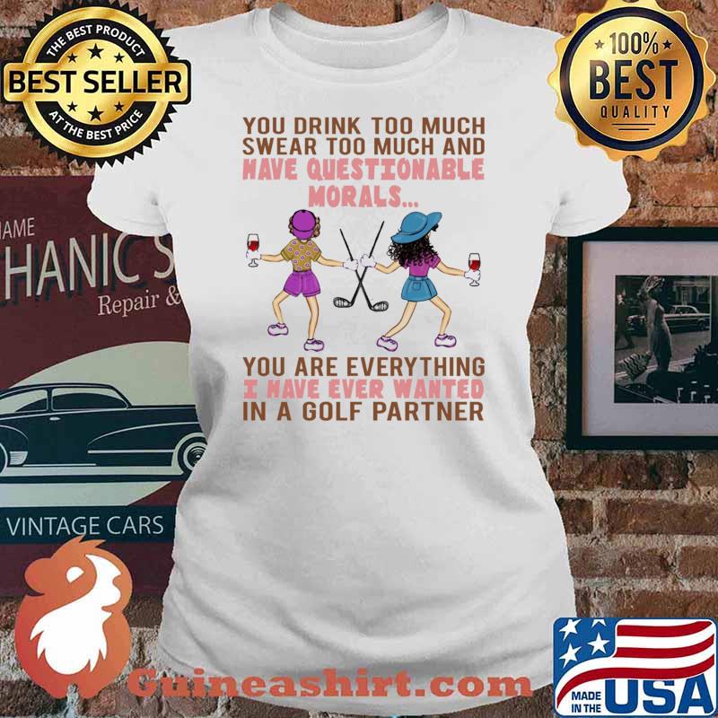You drink too much swear too much and have questionable morals i have ever wanted Ladies tee