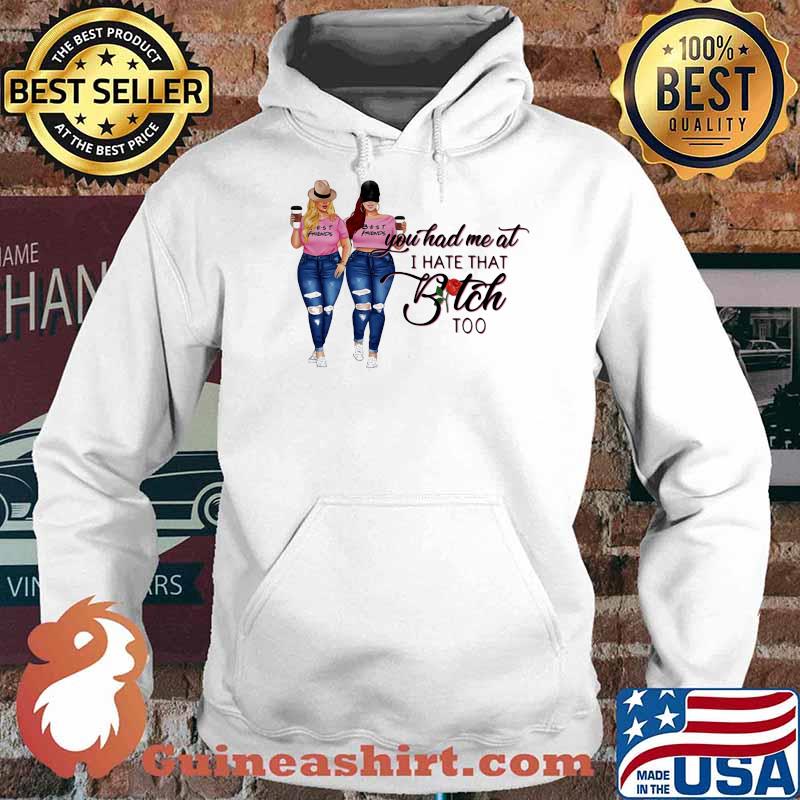 You Had Me At I Hate That Bitch Too Shirt Hoodie