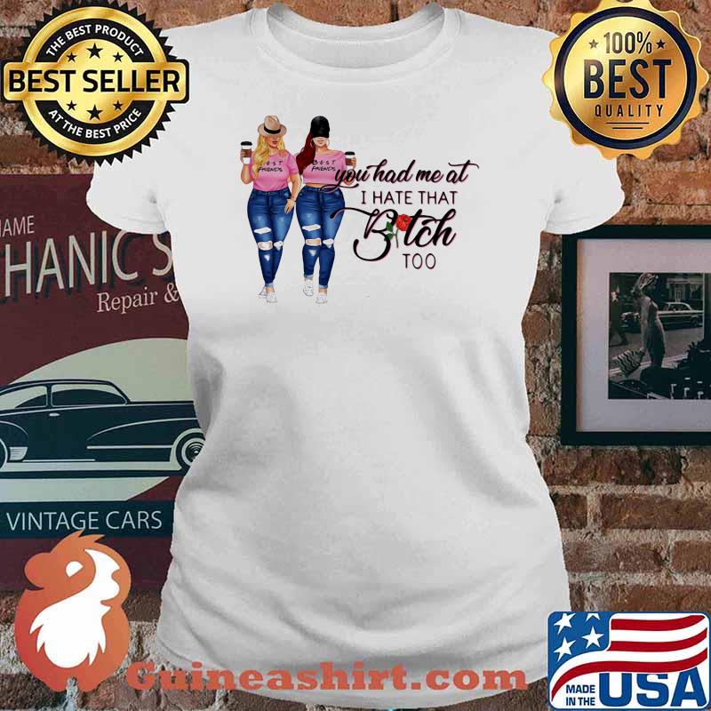 You Had Me At I Hate That Bitch Too Shirt Ladies tee