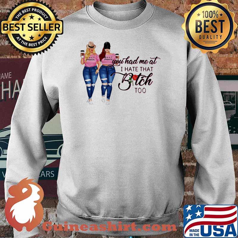 You Had Me At I Hate That Bitch Too Shirt Sweater