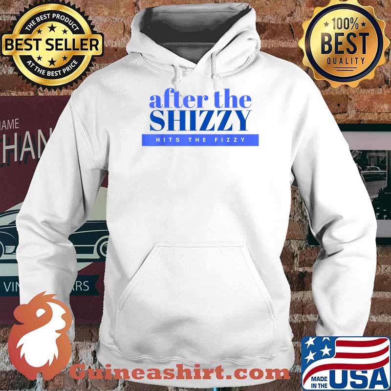 After the Shizzy Hits The Fizzy T-Shirt Hoodie