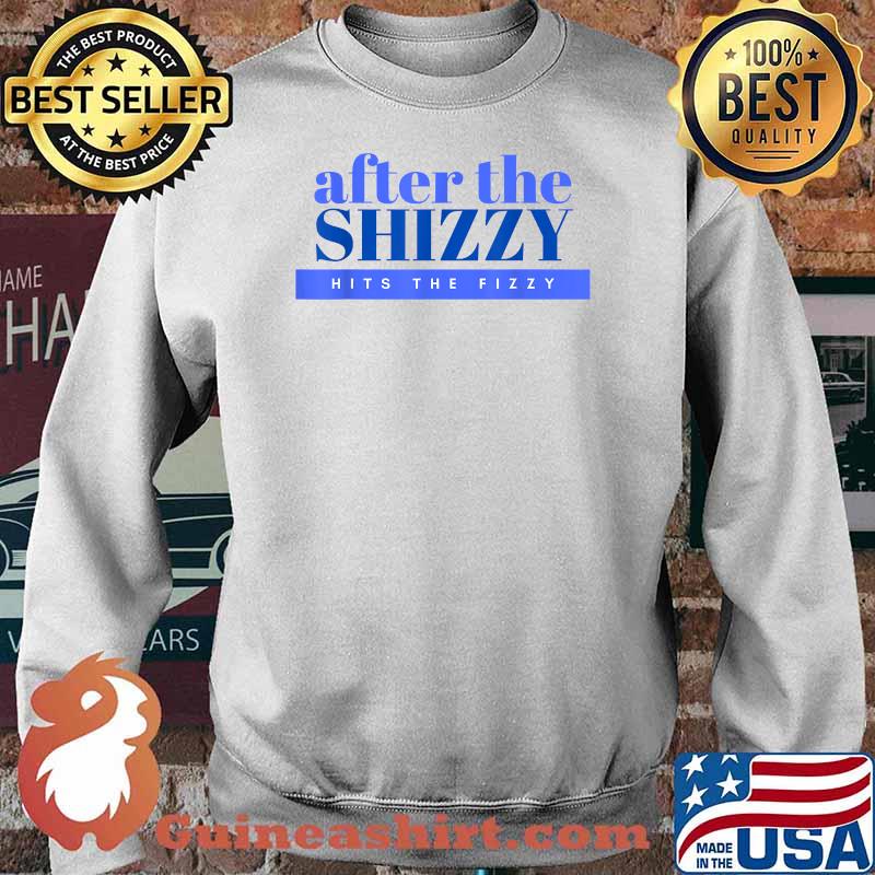 After the Shizzy Hits The Fizzy T-Shirt Sweater