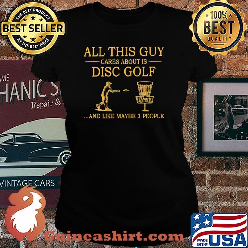 All This guy Cares About IS Disc Golf And Like Mayve 3 PEople Shirt Laides tee