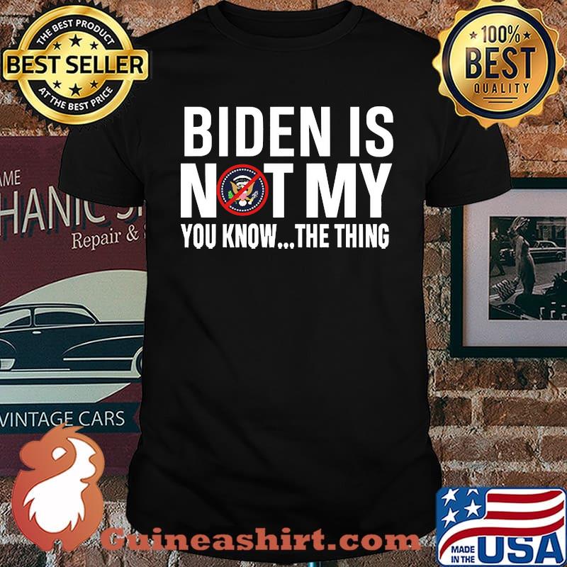 Biden Is Not My...You Know...The Thing Shirt