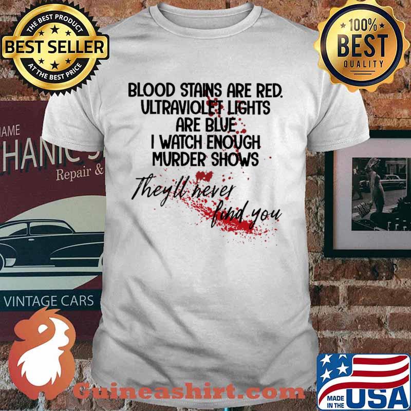 Blood Stains Are Red Ultraviolet Lights Are Blue I Watch Enough murder Shows Shirt