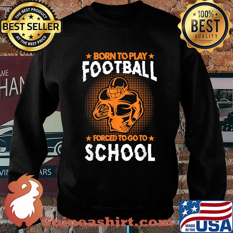 Born To Play American Football Forced To Go To School T-Shirt Sweater