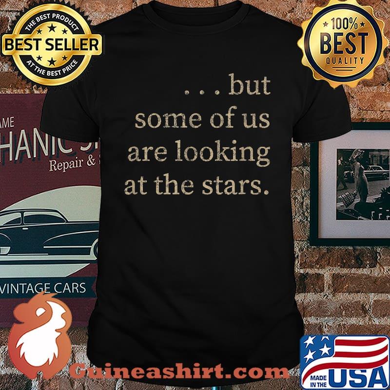 But Some Of Us Are LookingAt The Stars T-Shirt
