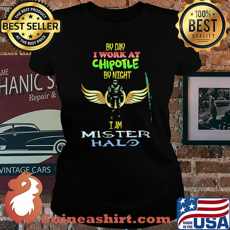 By Day I work At Chipotle By Night I am Mister Halo Shirt Laides tee