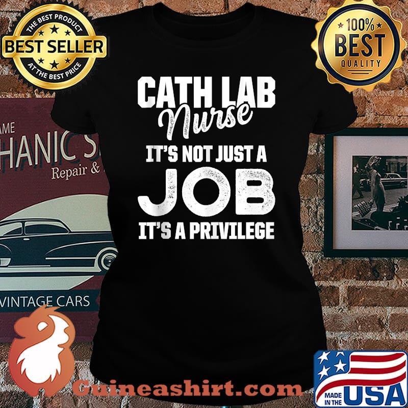 Cath Lab Nurse It's Not Just A Job It's A Privilege T-Shirt Laides tee