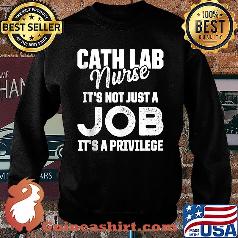 Cath Lab Nurse It's Not Just A Job It's A Privilege T-Shirt Sweater