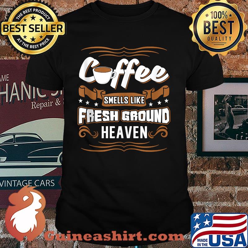 Coffee Smells Like Fresh Ground Heaven T-Shirt