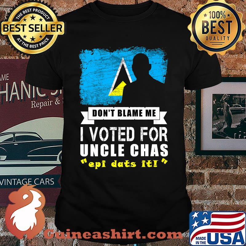 Don't Blame Me I Voted For Uncle Chas Epi Dats It T-Shirt