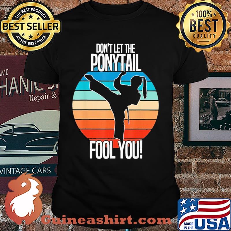 Don't Let The Ponytail Fool You Karate Vintage Shirt
